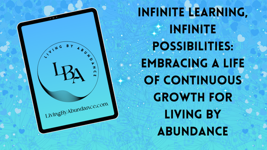 Digital graphic of a tablet displaying 'Infinite Learning, Infinite Possibilities: Embracing a Life of Continuous Growth for Living By Abundance' on a blue, heart-decorated background.
