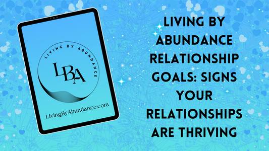 Digital graphic of a tablet displaying 'Living By Abundance' with the title 'Living By Abundance Relationship Goals: Signs Your Relationships are Thriving' on a blue, heart-decorated background.