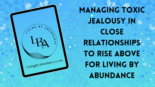 Digital graphic of a tablet displaying 'Living By Abundance' with the title 'Managing Toxic Jealousy in Close Relationships to Rise Above for Living By Abundance' on a blue, heart-decorated background.