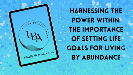 Digital graphic of a tablet displaying 'Harnessing the Power Within: The Importance of Setting Life Goals for Living By Abundance' on a blue, heart-decorated background.