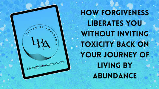 Digital graphic of a tablet displaying 'Living By Abundance' with the title 'How Forgiveness Liberates You Without Inviting Toxicity Back on Your Journey of Living By Abundance' on a blue, heart-decorated background.