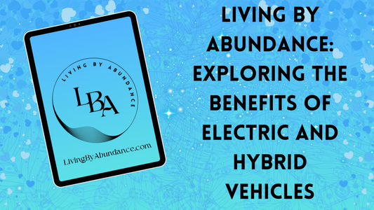 Living By Abundance: Exploring the Benefits of Electric and Hybrid Vehicles