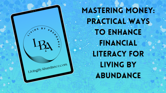 Mastering Money: Practical Ways to Enhance Financial Literacy for Living By Abundance