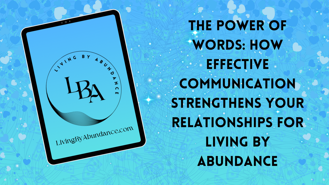 The Power of Words: How Effective Communication Strengthens Your Relationships for Living By Abundance