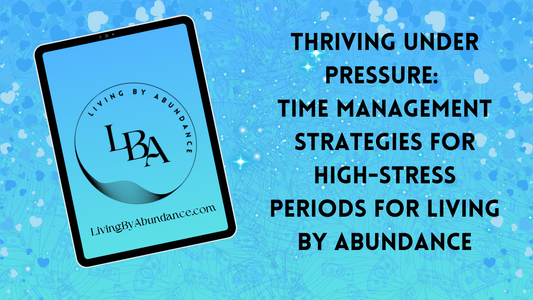 Digital graphic of a tablet displaying 'Thriving Under Pressure: Time Management Strategies for High-Stress Periods for Living By Abundance' on a blue, heart-decorated background.